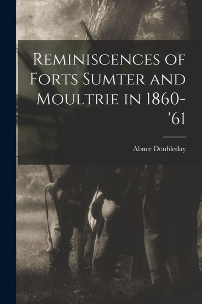 Reminiscences Of Forts Sumter And Moultrie In 1860-'61