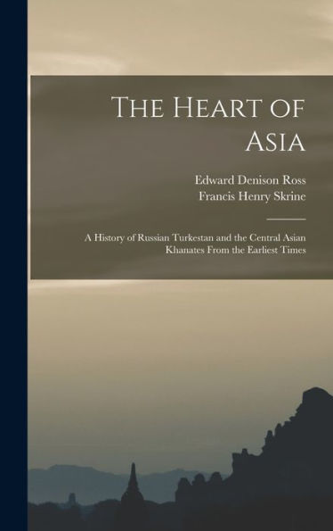 The Heart Of Asia: A History Of Russian Turkestan And The Central Asian Khanates From The Earliest Times