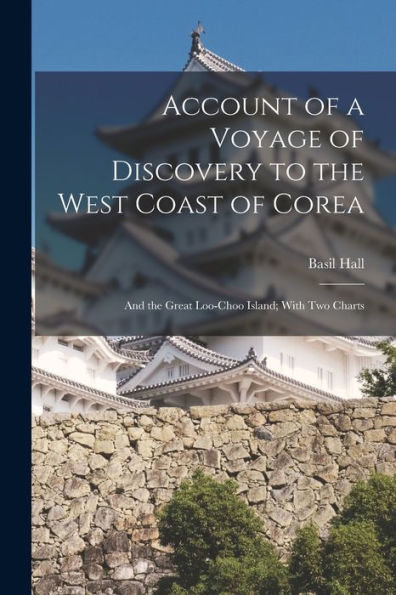 Account Of A Voyage Of Discovery To The West Coast Of Corea: And The Great Loo-Choo Island; With Two Charts
