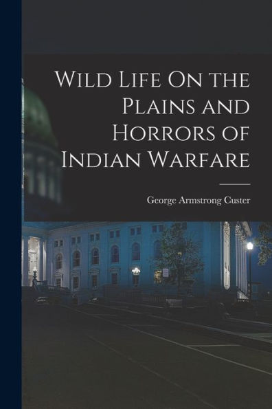 Wild Life On The Plains And Horrors Of Indian Warfare