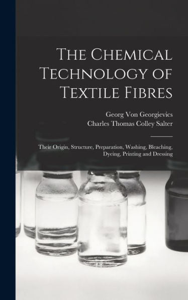 The Chemical Technology Of Textile Fibres: Their Origin, Structure, Preparation, Washing, Bleaching, Dyeing, Printing And Dressing