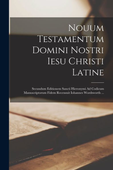 Nouum Testamentum Domini Nostri Iesu Christi Latine: Secundum Editionem Sancti Hieronymi Ad Codicum Manuscriptorum Fidem Recensuit Iohannes Wordsworth ... (Latin Edition)