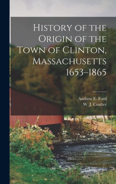 History Of The Origin Of The Town Of Clinton, Massachusetts 1653-1865