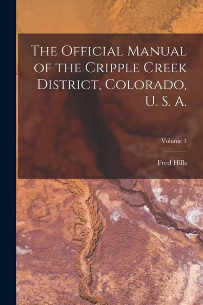 The Official Manual Of The Cripple Creek District, Colorado, U. S. A.; Volume 1
