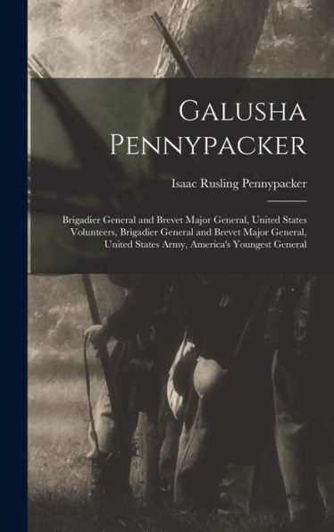 Galusha Pennypacker: Brigadier General And Brevet Major General, United States Volunteers, Brigadier General And Brevet Major General, United States Army, America'S Youngest General