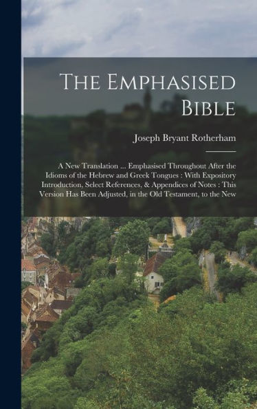 The Emphasised Bible: A New Translation ... Emphasised Throughout After The Idioms Of The Hebrew And Greek Tongues: With Expository Introduction, ... Adjusted, In The Old Testament, To The New