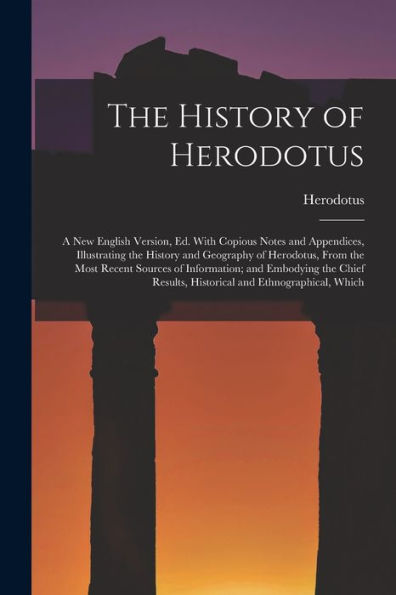 The History Of Herodotus: A New English Version, Ed. With Copious Notes And Appendices, Illustrating The History And Geography Of Herodotus, From The ... Results, Historical And Ethnographical, Which