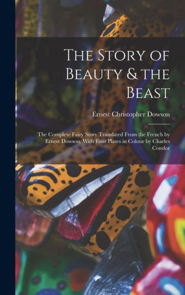 The Story Of Beauty & The Beast; The Complete Fairy Story Translated From The French By Ernest Dowson. With Four Plates In Colour By Charles Condor