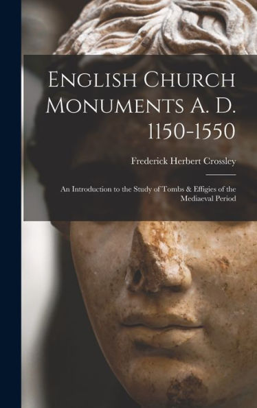 English Church Monuments A. D. 1150-1550; An Introduction To The Study Of Tombs & Effigies Of The Mediaeval Period