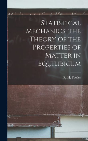 Statistical Mechanics, The Theory Of The Properties Of Matter In Equilibrium