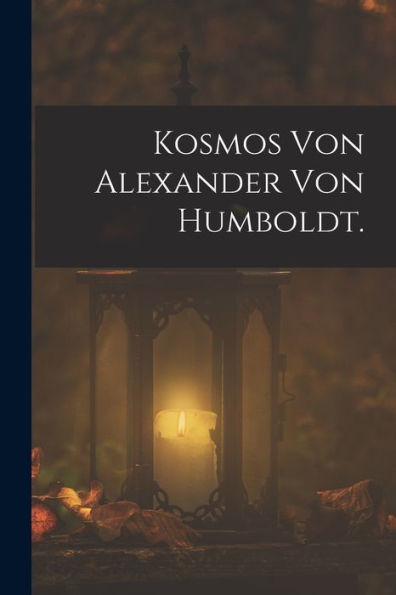 Kosmos Von Alexander Von Humboldt. (German Edition)