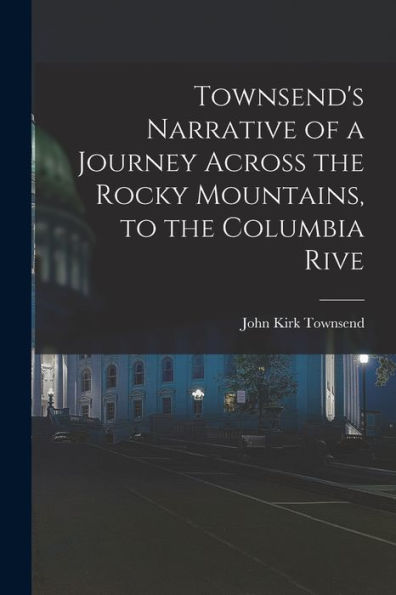 Townsend'S Narrative Of A Journey Across The Rocky Mountains, To The Columbia Rive