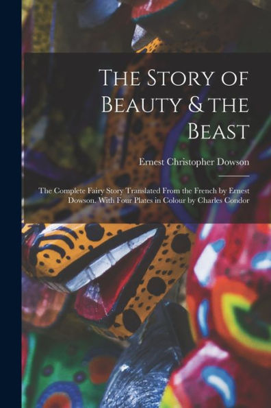 The Story Of Beauty & The Beast; The Complete Fairy Story Translated From The French By Ernest Dowson. With Four Plates In Colour By Charles Condor