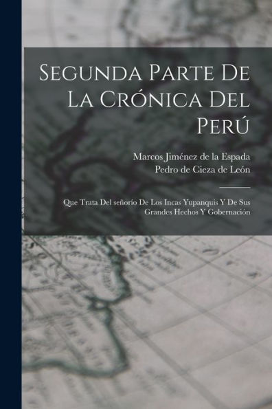 Segunda Parte De La Crónica Del Perú: Que Trata Del Señorío De Los Incas Yupanquis Y De Sus Grandes Hechos Y Gobernación (Spanish Edition)