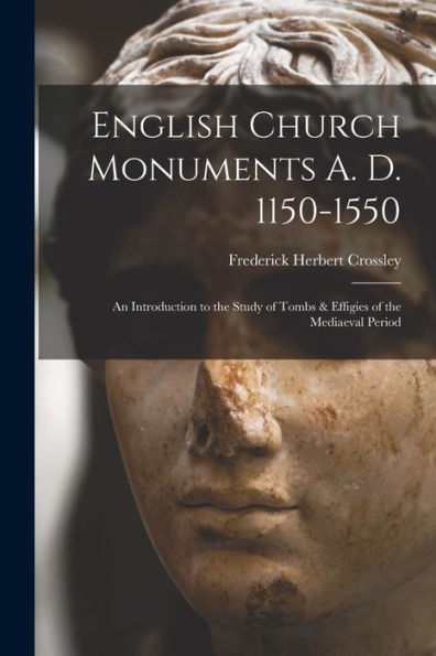 English Church Monuments A. D. 1150-1550; An Introduction To The Study Of Tombs & Effigies Of The Mediaeval Period