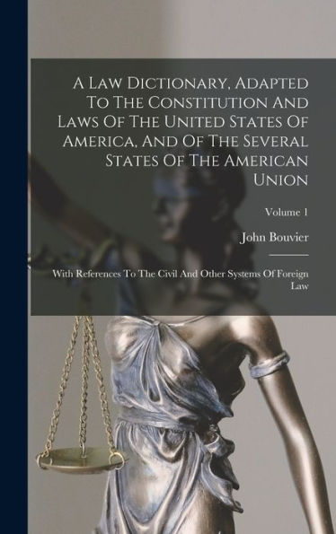 A Law Dictionary, Adapted To The Constitution And Laws Of The United States Of America, And Of The Several States Of The American Union: With ... And Other Systems Of Foreign Law; Volume 1