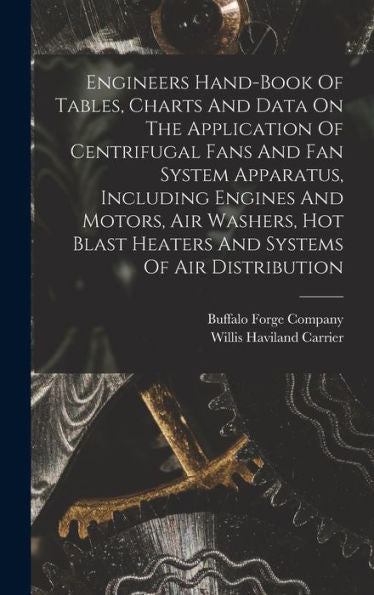 Engineers Hand-Book Of Tables, Charts And Data On The Application Of Centrifugal Fans And Fan System Apparatus, Including Engines And Motors, Air ... Blast Heaters And Systems Of Air Distribution