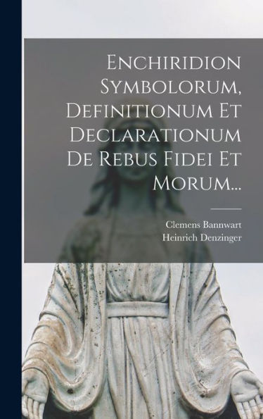 Enchiridion Symbolorum, Definitionum Et Declarationum De Rebus Fidei Et Morum... (Latin Edition)