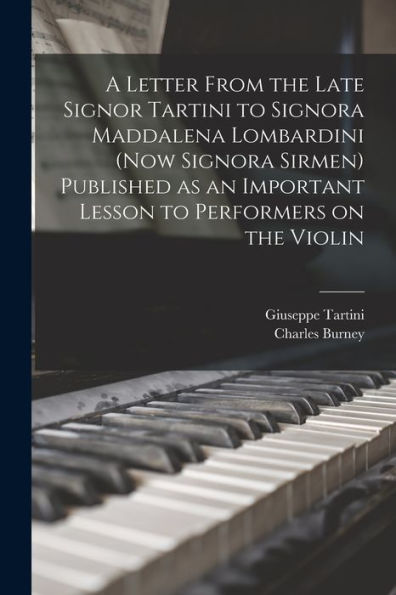 A Letter From The Late Signor Tartini To Signora Maddalena Lombardini (Now Signora Sirmen) Published As An Important Lesson To Performers On The Violin