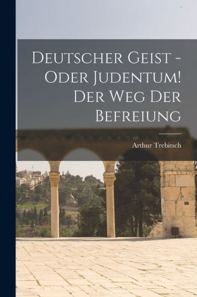Deutscher Geist - Oder Judentum! Der Weg Der Befreiung (German Edition)