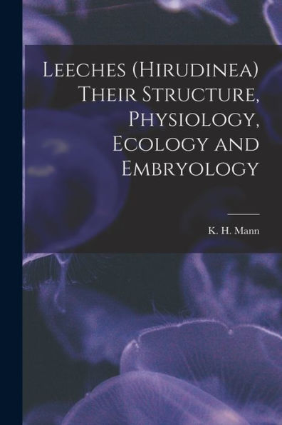 Leeches (Hirudinea) Their Structure, Physiology, Ecology And Embryology