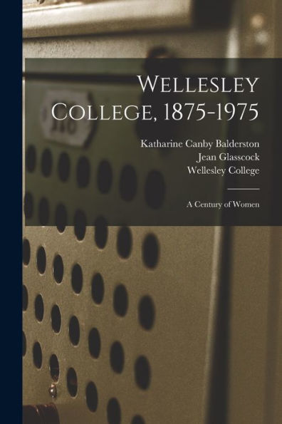 Wellesley College, 1875-1975: A Century Of Women