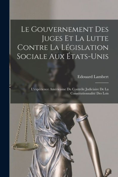 Le Gouvernement Des Juges Et La Lutte Contre La Législation Sociale Aux États-Unis: L'Expérience Américaine Du Contrôle Judiciaire De La Constitutionnalité Des Lois (French Edition)