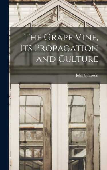 The Grape Vine, Its Propagation And Culture