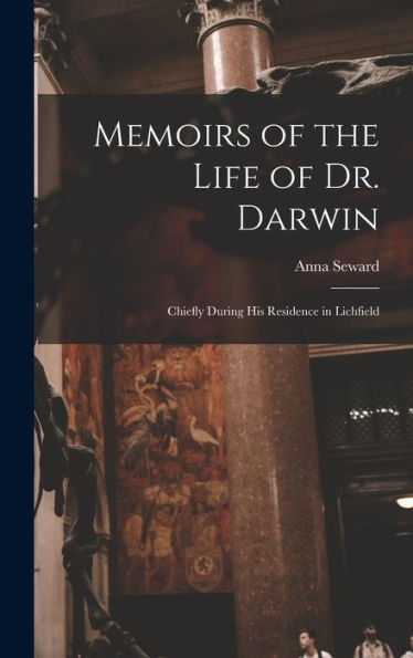 Memoirs Of The Life Of Dr. Darwin: Chiefly During His Residence In Lichfield