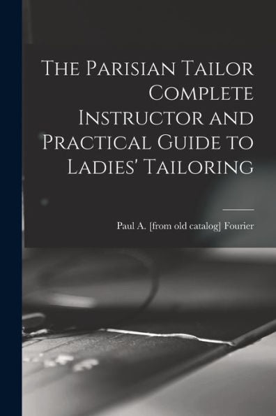 The Parisian Tailor Complete Instructor And Practical Guide To Ladies' Tailoring