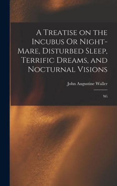 A Treatise On The Incubus Or Night-Mare, Disturbed Sleep, Terrific Dreams, And Nocturnal Visions: Wi