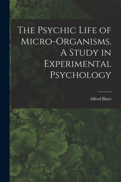 The Psychic Life Of Micro-Organisms. A Study In Experimental Psychology