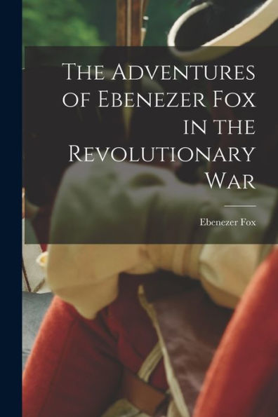The Adventures Of Ebenezer Fox In The Revolutionary War