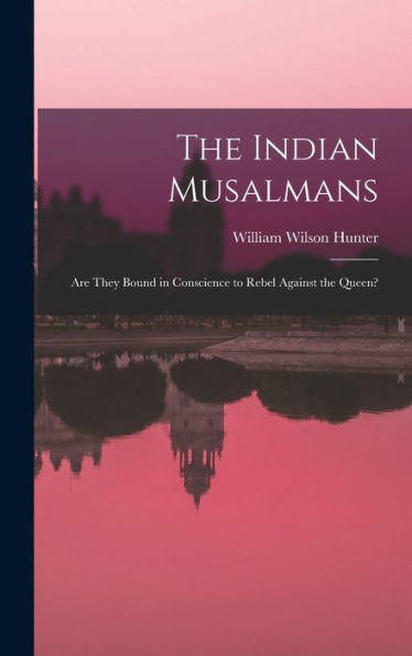 The Indian Musalmans: Are They Bound In Conscience To Rebel Against The Queen?