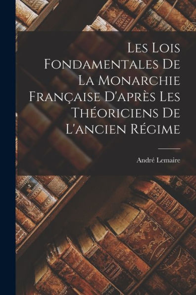 Les Lois Fondamentales De La Monarchie Française D'Après Les Théoriciens De L'Ancien Régime