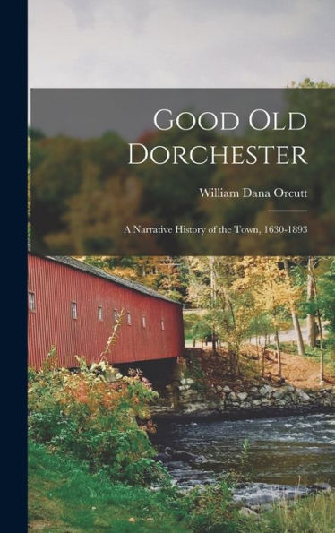 Good Old Dorchester: A Narrative History Of The Town, 1630-1893