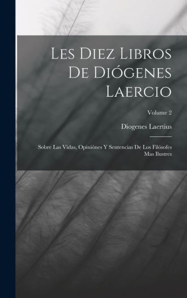 Les Diez Libros De Diógenes Laercio: Sobre Las Vidas, Opiniónes Y Sentencias De Los Filósofes Mas Ilustres; Volume 2 (Spanish Edition)