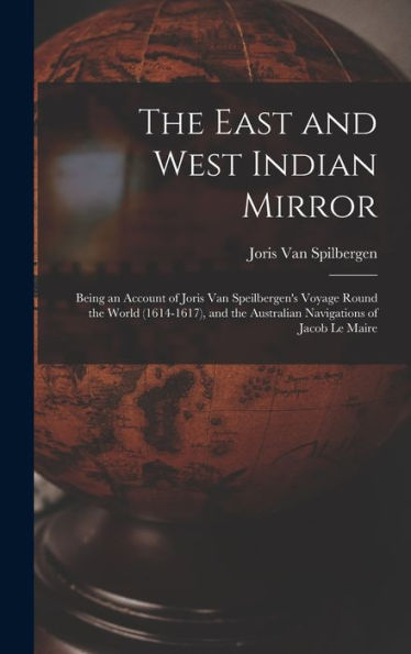 The East And West Indian Mirror: Being An Account Of Joris Van Speilbergen'S Voyage Round The World (1614-1617), And The Australian Navigations Of Jacob Le Maire