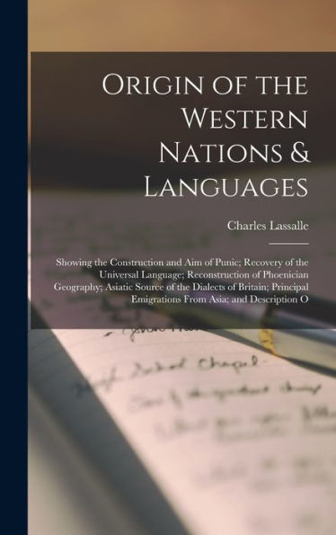 Origin Of The Western Nations & Languages: Showing The Construction And Aim Of Punic; Recovery Of The Universal Language; Reconstruction Of Phoenician ... Emigrations From Asia; And Description O