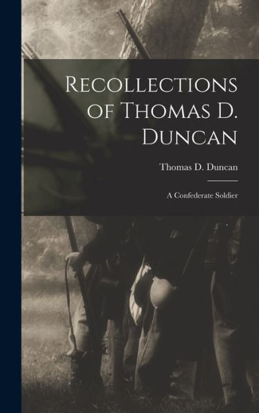 Recollections Of Thomas D. Duncan: A Confederate Soldier