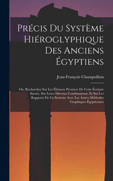 Précis Du Système Hiéroglyphique Des Anciens Égyptiens: Ou, Recherches Sur Les Élémens Premiers De Cette Écriture Sacrée, Sur Leurs Diverses ... Graphiques Égyptiennes (French Edition)