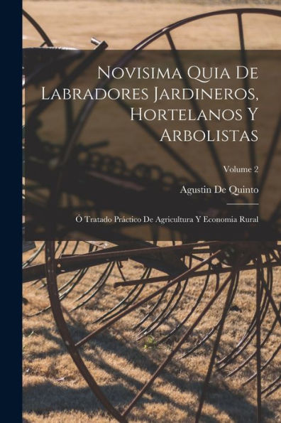 Novisima Quia De Labradores Jardineros, Hortelanos Y Arbolistas: Ó Tratado Práctico De Agricultura Y Economia Rural; Volume 2 (Spanish Edition)