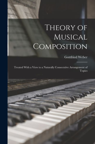 Theory Of Musical Composition: Treated With A View To A Naturally Consecutive Arrangement Of Topics