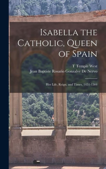 Isabella The Catholic, Queen Of Spain: Her Life, Reign, And Times, 1451-1504