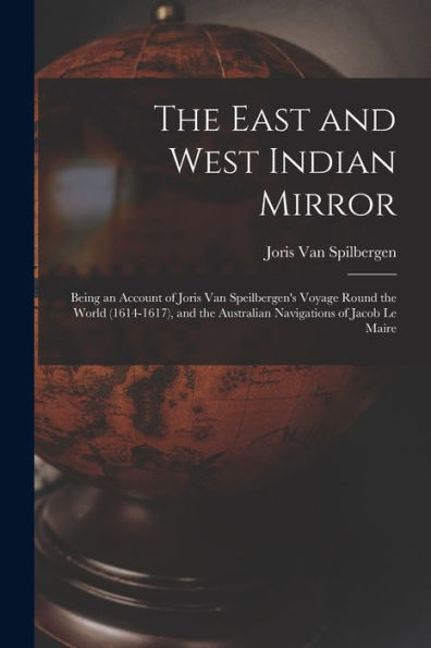 The East And West Indian Mirror: Being An Account Of Joris Van Speilbergen'S Voyage Round The World (1614-1617), And The Australian Navigations Of Jacob Le Maire