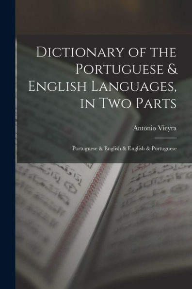 Dictionary Of The Portuguese & English Languages, In Two Parts: Portuguese & English & English & Portuguese