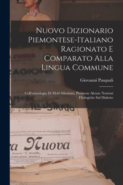 Nuovo Dizionario Piemontese-Italiano Ragionato E Comparato Alla Lingua Commune: Coll'Etimologia Di Molti Idiotismi, Premesse Alcune Nozioni Filologiche Sul Dialetto (Italian Edition)