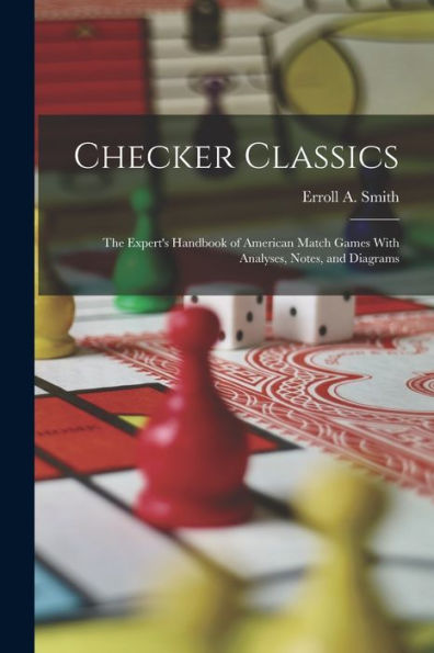 Checker Classics: The Expert'S Handbook Of American Match Games With Analyses, Notes, And Diagrams