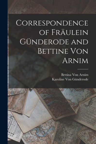 Correspondence Of Fräulein Günderode And Bettine Von Arnim
