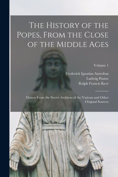 The History Of The Popes, From The Close Of The Middle Ages: Drawn From The Secret Archives Of The Vatican And Other Original Sources; Volume 1